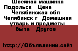 Швейная машинка Подольск › Цена ­ 2 000 - Челябинская обл., Челябинск г. Домашняя утварь и предметы быта » Другое   